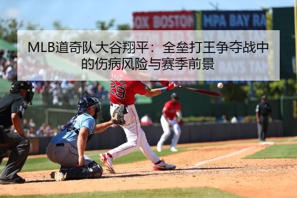 MLB道奇队大谷翔平：全垒打王争夺战中的伤病风险与赛季前景