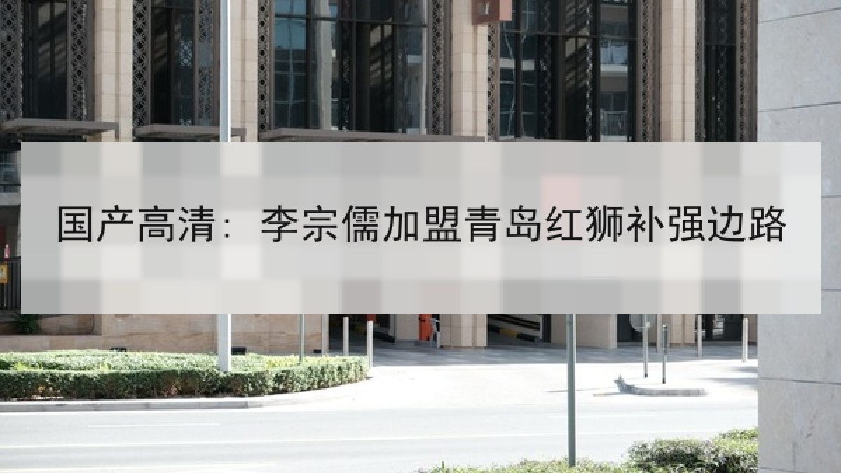 国产高清: 李宗儒加盟青岛红狮补强边路 国产高清: 李宗儒加盟青岛红狮补强边路