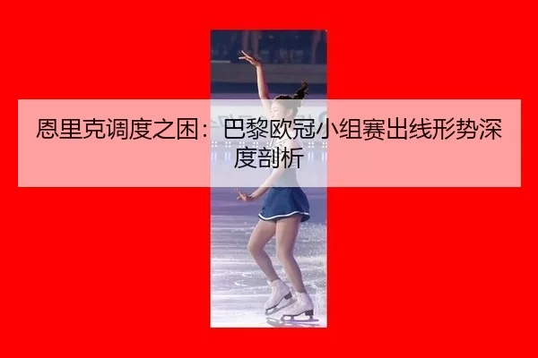 恩里克调度之困：巴黎欧冠小组赛出线形势深度剖析