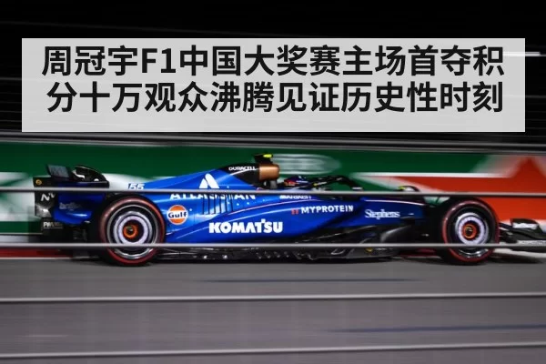 周冠宇F1中国大奖赛主场首夺积分十万观众沸腾见证历史性时刻