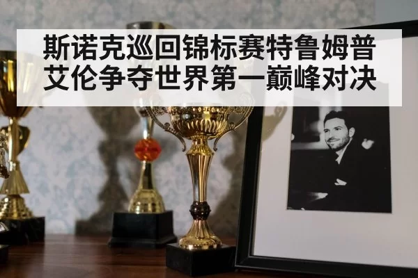 斯诺克巡回锦标赛特鲁姆普艾伦争夺世界第一巅峰对决
