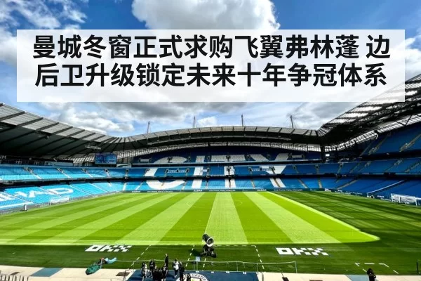 曼城冬窗正式求购飞翼弗林蓬 边后卫升级锁定未来十年争冠体系