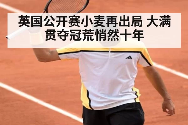 英国公开赛小麦再出局 大满贯夺冠荒悄然十年